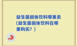 益生菌固体饮料哪里卖(益生菌固体饮料在哪里购买？)
