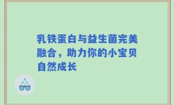 乳铁蛋白与益生菌完美融合，助力你的小宝贝自然成长