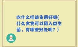 吃什么样益生菌好呢(什么食物可以摄入益生菌，有哪些好处呢？)