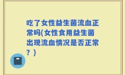 吃了女性益生菌流血正常吗(女性食用益生菌出现流血情况是否正常？)