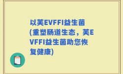 以芙EVFFI益生菌(重塑肠道生态，芙EVFFI益生菌助您恢复健康)