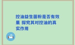 控油益生菌粉是否有效果 探究其对控油的真实作用
