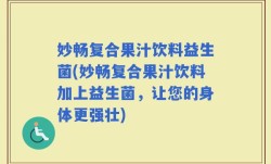 妙畅复合果汁饮料益生菌(妙畅复合果汁饮料加上益生菌，让您的身体更强壮)