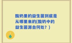 酸奶里的益生菌到底是从哪里来的(酸奶中的益生菌源自何处？)