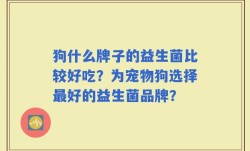 狗什么牌子的益生菌比较好吃？为宠物狗选择最好的益生菌品牌？