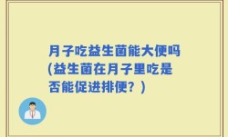 月子吃益生菌能大便吗(益生菌在月子里吃是否能促进排便？)