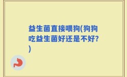 益生菌直接喂狗(狗狗吃益生菌好还是不好？)