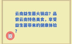 云南益生菌火锅店？品尝云南特色美食，享受益生菌带来的健康体验？