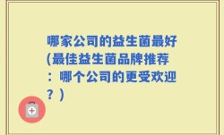哪家公司的益生菌最好(最佳益生菌品牌推荐：哪个公司的更受欢迎？)