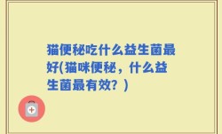 猫便秘吃什么益生菌最好(猫咪便秘，什么益生菌最有效？)