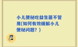 小儿便秘吃益生菌不管用(如何有效缓解小儿便秘问题？)
