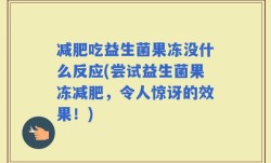 减肥吃益生菌果冻没什么反应(尝试益生菌果冻减肥，令人惊讶的效果！)