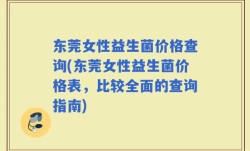 东莞女性益生菌价格查询(东莞女性益生菌价格表，比较全面的查询指南)