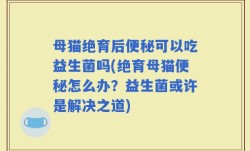 母猫绝育后便秘可以吃益生菌吗(绝育母猫便秘怎么办？益生菌或许是解决之道)
