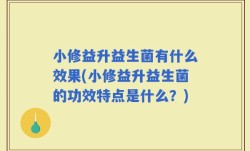 小修益升益生菌有什么效果(小修益升益生菌的功效特点是什么？)
