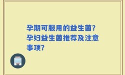 孕期可服用的益生菌？孕妇益生菌推荐及注意事项？