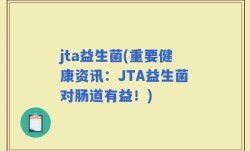jta益生菌(重要健康资讯：JTA益生菌对肠道有益！)