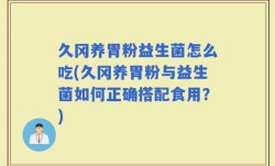 久冈养胃粉益生菌怎么吃(久冈养胃粉与益生菌如何正确搭配食用？)