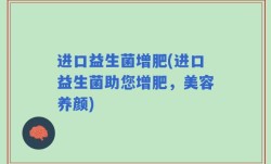 进口益生菌增肥(进口益生菌助您增肥，美容养颜)