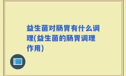 益生菌对肠胃有什么调理(益生菌的肠胃调理作用)
