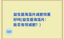 益生菌海藻片减肥效果好吗(益生菌海藻片：能否有效减肥？)