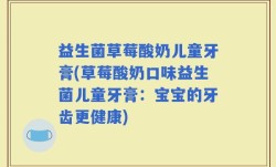 益生菌草莓酸奶儿童牙膏(草莓酸奶口味益生菌儿童牙膏：宝宝的牙齿更健康)