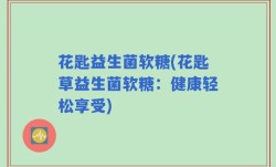 花匙益生菌软糖(花匙草益生菌软糖：健康轻松享受)