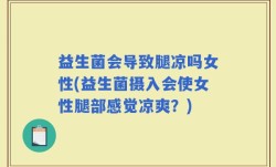 益生菌会导致腿凉吗女性(益生菌摄入会使女性腿部感觉凉爽？)