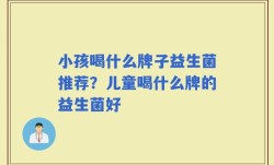 小孩喝什么牌子益生菌推荐？儿童喝什么牌的益生菌好