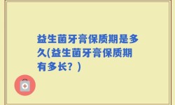益生菌牙膏保质期是多久(益生菌牙膏保质期有多长？)