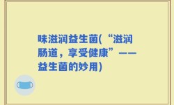 味滋润益生菌(“滋润肠道，享受健康”——益生菌的妙用)