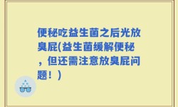 便秘吃益生菌之后光放臭屁(益生菌缓解便秘，但还需注意放臭屁问题！)