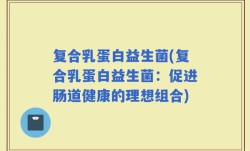 复合乳蛋白益生菌(复合乳蛋白益生菌：促进肠道健康的理想组合)