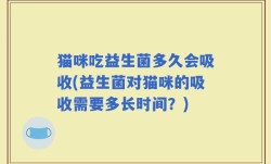 猫咪吃益生菌多久会吸收(益生菌对猫咪的吸收需要多长时间？)