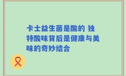 卡士益生菌是酸的 独特酸味背后是健康与美味的奇妙结合