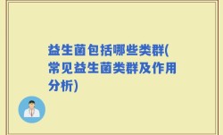 益生菌包括哪些类群(常见益生菌类群及作用分析)