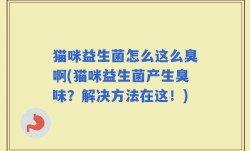 猫咪益生菌怎么这么臭啊(猫咪益生菌产生臭味？解决方法在这！)