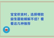 宝宝积食时，选择哪款益生菌能缓解不适？看看这几种推荐