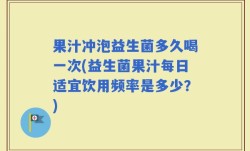 果汁冲泡益生菌多久喝一次(益生菌果汁每日适宜饮用频率是多少？)