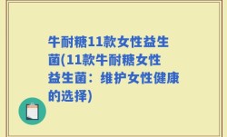 牛耐糖11款女性益生菌(11款牛耐糖女性益生菌：维护女性健康的选择)