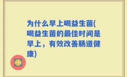为什么早上喝益生菌(喝益生菌的最佳时间是早上，有效改善肠道健康)