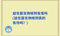 益生菌生物喷剂有用吗(益生菌生物喷剂真的有效吗？)