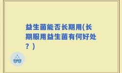 益生菌能否长期用(长期服用益生菌有何好处？)