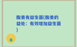 酸姜有益生菌(酸姜的益处：有效增加益生菌)