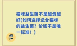 猫咪益生菌不是越贵越好(如何选择适合猫咪的益生菌？价钱不是唯一标准！)