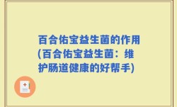 百合佑宝益生菌的作用(百合佑宝益生菌：维护肠道健康的好帮手)