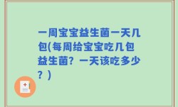 一周宝宝益生菌一天几包(每周给宝宝吃几包益生菌？一天该吃多少？)