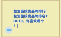 益生菌胶囊品牌排行(益生菌胶囊品牌排名TOP10，你喜欢哪个？)