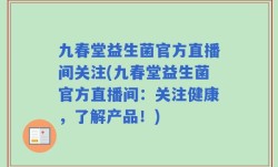 九春堂益生菌官方直播间关注(九春堂益生菌官方直播间：关注健康，了解产品！)