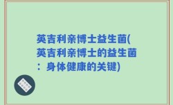 英吉利亲博士益生菌(英吉利亲博士的益生菌：身体健康的关键)